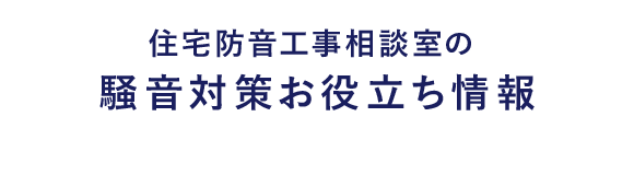 住宅防音工事相談室の 騒音対策お役立ち情報